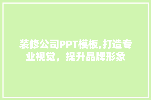 装修公司PPT模板,打造专业视觉，提升品牌形象