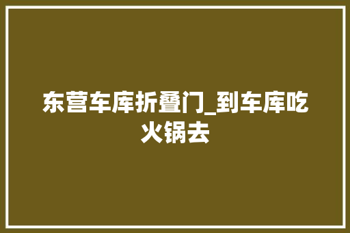 东营车库折叠门_到车库吃火锅去