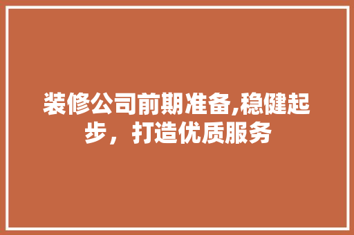 装修公司前期准备,稳健起步，打造优质服务