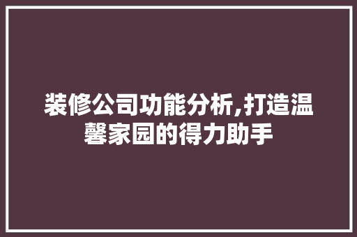装修公司功能分析,打造温馨家园的得力助手