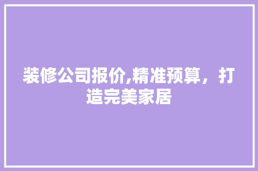 装修公司报价,精准预算，打造完美家居