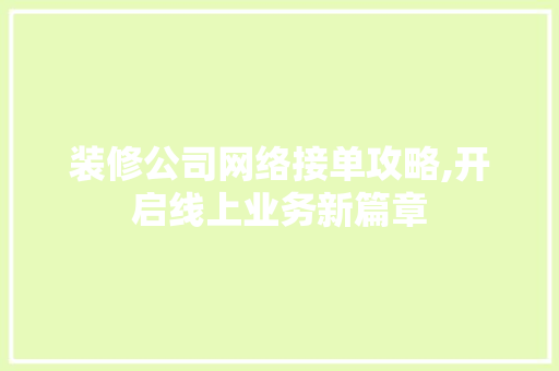 装修公司网络接单攻略,开启线上业务新篇章