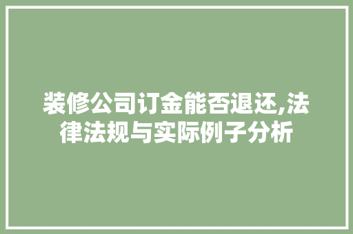 装修公司订金能否退还,法律法规与实际例子分析