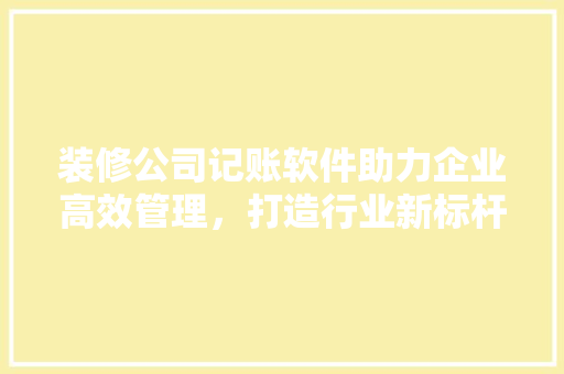 装修公司记账软件助力企业高效管理，打造行业新标杆