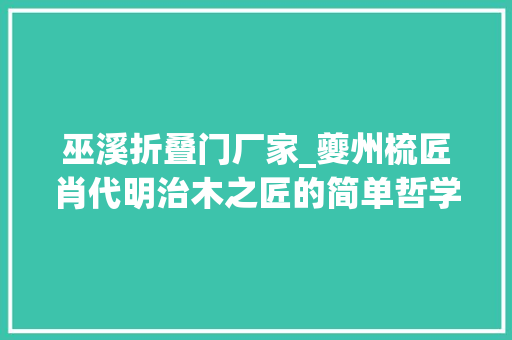 巫溪折叠门厂家_夔州梳匠肖代明治木之匠的简单哲学