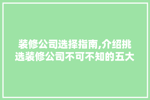 装修公司选择指南,介绍挑选装修公司不可不知的五大要点