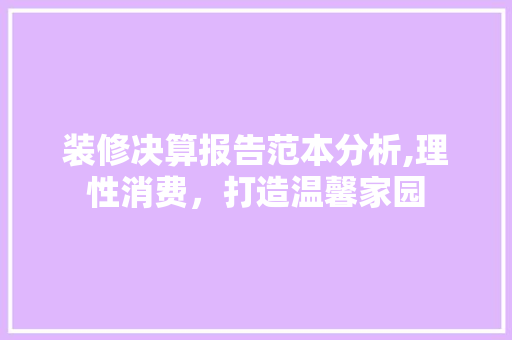 装修决算报告范本分析,理性消费，打造温馨家园
