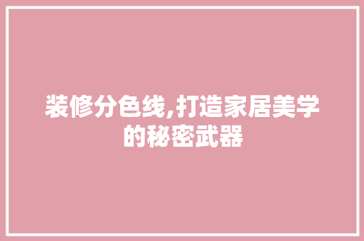 装修分色线,打造家居美学的秘密武器