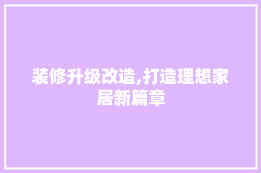 装修升级改造,打造理想家居新篇章