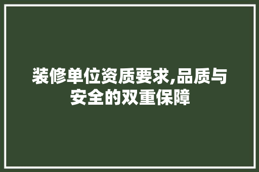 装修单位资质要求,品质与安全的双重保障