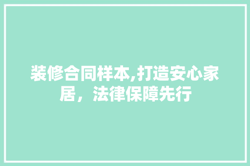 装修合同样本,打造安心家居，法律保障先行