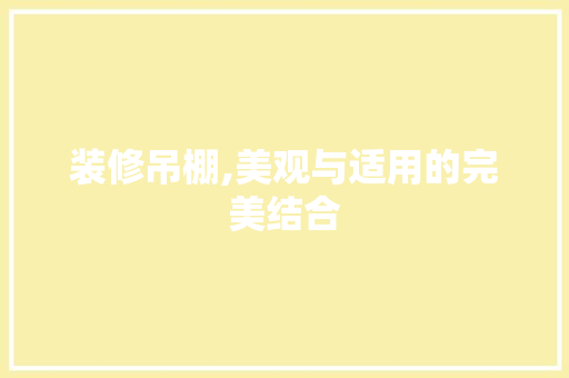 装修吊棚,美观与适用的完美结合