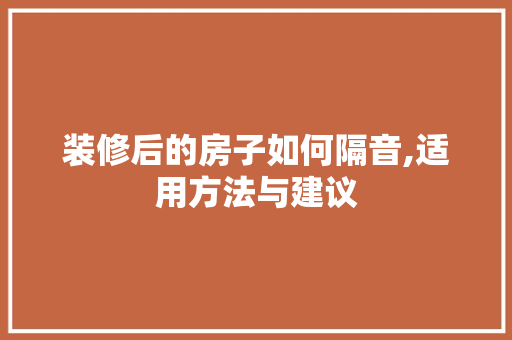 装修后的房子如何隔音,适用方法与建议