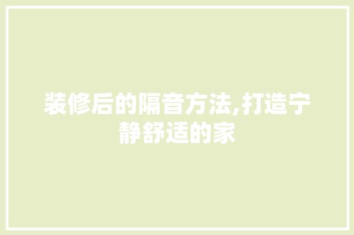 装修后的隔音方法,打造宁静舒适的家