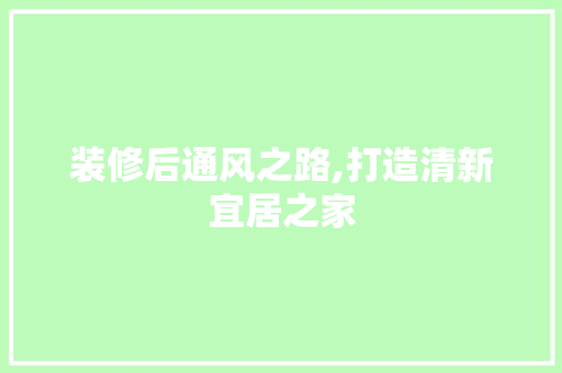 装修后通风之路,打造清新宜居之家