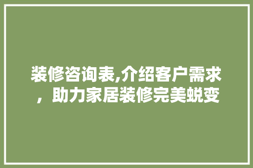 装修咨询表,介绍客户需求，助力家居装修完美蜕变