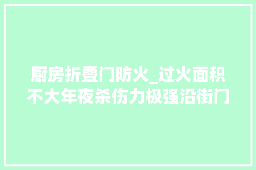 厨房折叠门防火_过火面积不大年夜杀伤力极强沿街门店若何防火