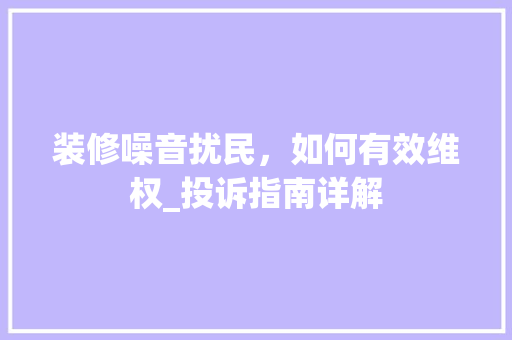 装修噪音扰民，如何有效维权_投诉指南详解 防火门