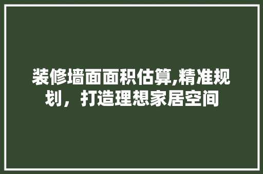 装修墙面面积估算,精准规划，打造理想家居空间