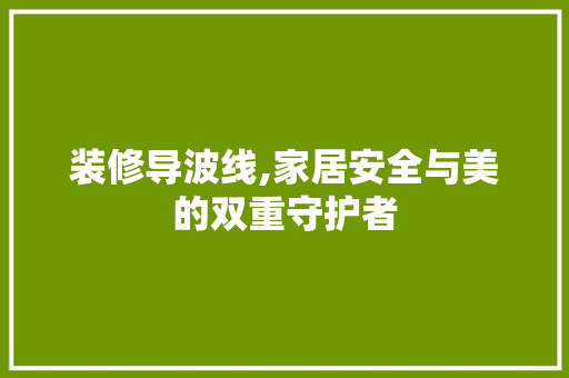 装修导波线,家居安全与美的双重守护者