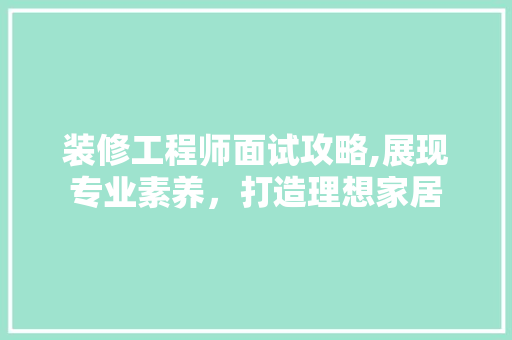 装修工程师面试攻略,展现专业素养，打造理想家居