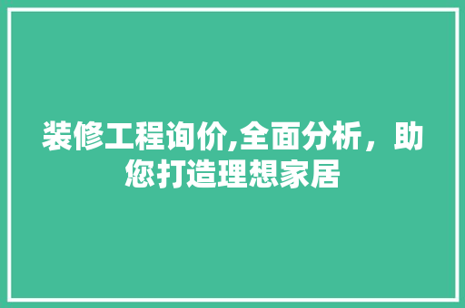 装修工程询价,全面分析，助您打造理想家居