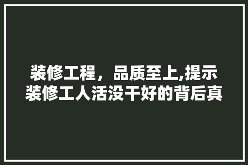装修工程，品质至上,提示装修工人活没干好的背后真相