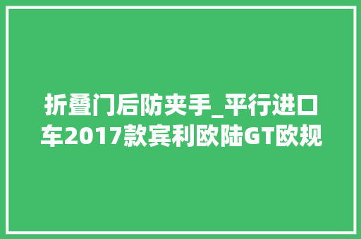 折叠门后防夹手_平行进口车2017款宾利欧陆GT欧规V8现车设备解析