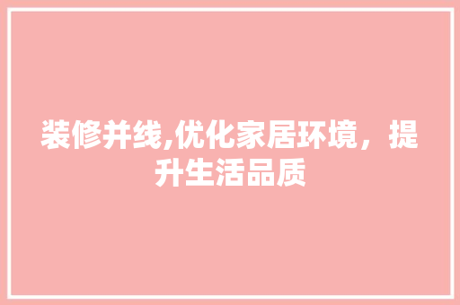 装修并线,优化家居环境，提升生活品质