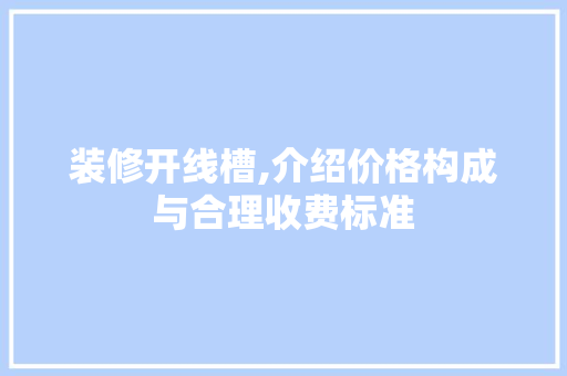 装修开线槽,介绍价格构成与合理收费标准