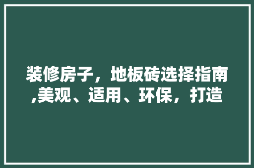 装修房子，地板砖选择指南,美观、适用、环保，打造温馨家居空间