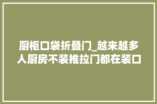 厨柜口袋折叠门_越来越多人厨房不装推拉门都在装口袋门和PD门好明智