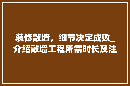装修敲墙，细节决定成败_介绍敲墙工程所需时长及注意事项