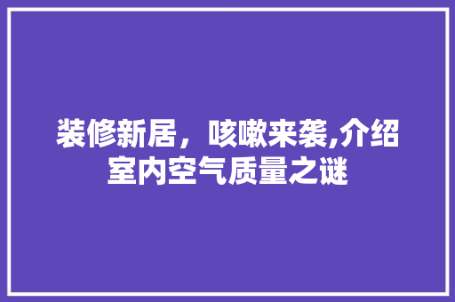 装修新居，咳嗽来袭,介绍室内空气质量之谜