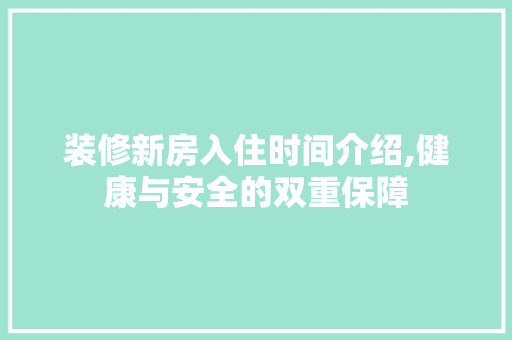 装修新房入住时间介绍,健康与安全的双重保障