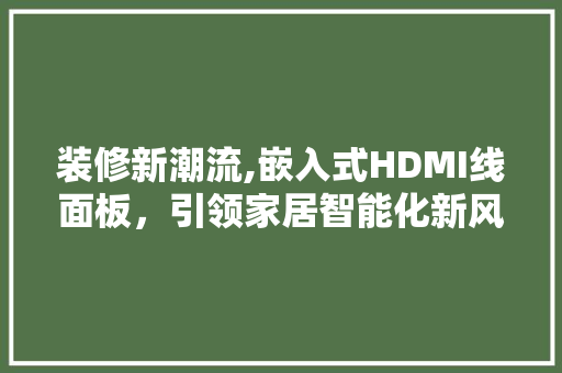 装修新潮流,嵌入式HDMI线面板，引领家居智能化新风尚