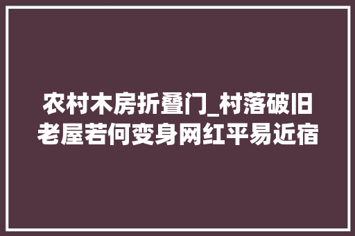 农村木房折叠门_村落破旧老屋若何变身网红平易近宿