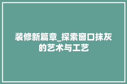 装修新篇章_探索窗口抹灰的艺术与工艺