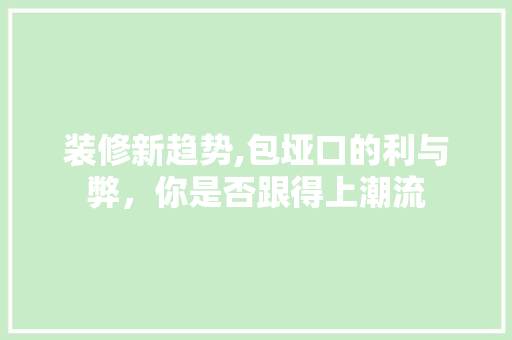 装修新趋势,包垭口的利与弊，你是否跟得上潮流