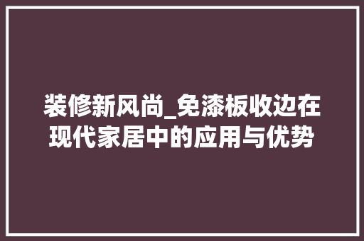 装修新风尚_免漆板收边在现代家居中的应用与优势