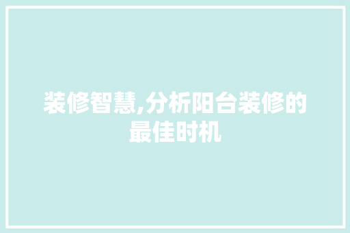 装修智慧,分析阳台装修的最佳时机