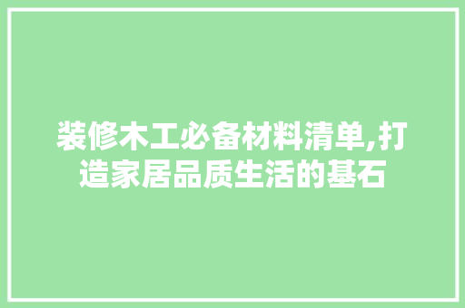 装修木工必备材料清单,打造家居品质生活的基石