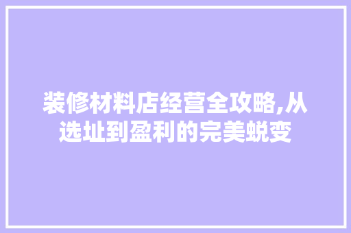 装修材料店经营全攻略,从选址到盈利的完美蜕变