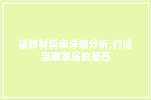 装修材料表详细分析,打造温馨家居的基石