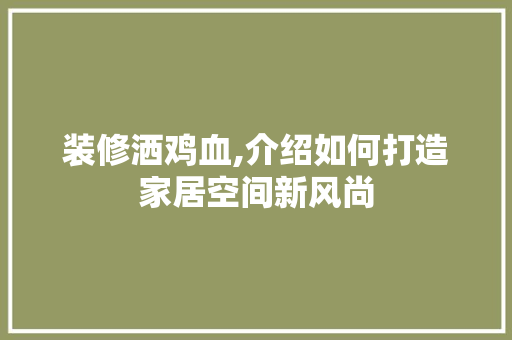 装修洒鸡血,介绍如何打造家居空间新风尚