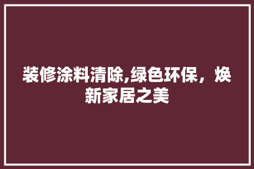 装修涂料清除,绿色环保，焕新家居之美