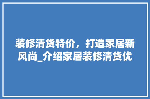 装修清货特价，打造家居新风尚_介绍家居装修清货优惠活动