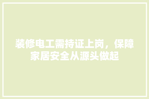 装修电工需持证上岗，保障家居安全从源头做起