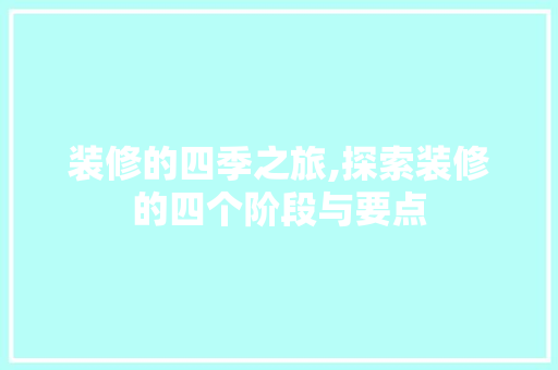 装修的四季之旅,探索装修的四个阶段与要点