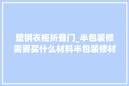 塑钢衣柜折叠门_半包装修需要买什么材料半包装修材料清单分享